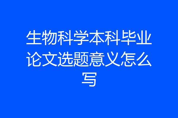 生物科学本科毕业论文选题意义怎么写