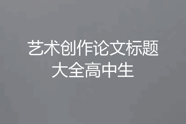 艺术创作论文标题大全高中生