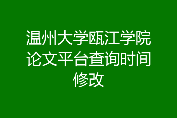 温州大学瓯江学院论文平台查询时间修改