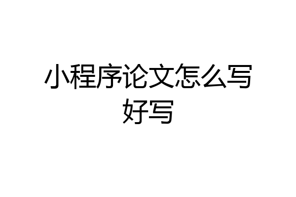 小程序论文怎么写好写