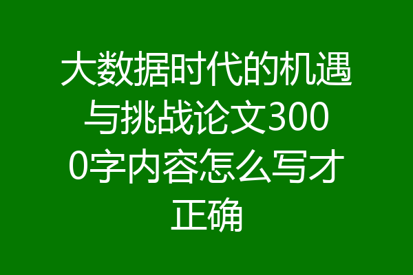 大数据时代的机遇与挑战论文3000字内容怎么写才正确