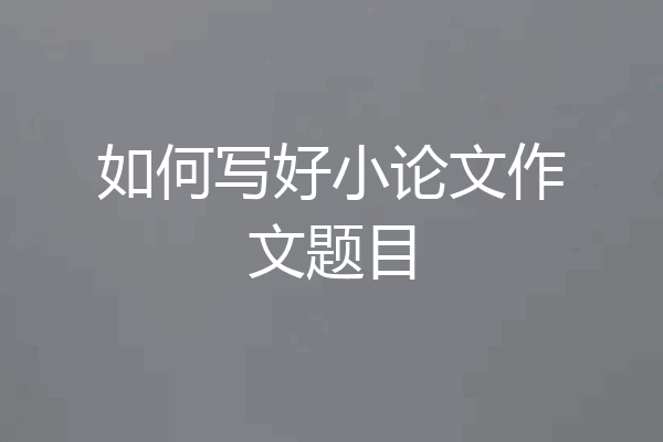 如何写好小论文作文题目