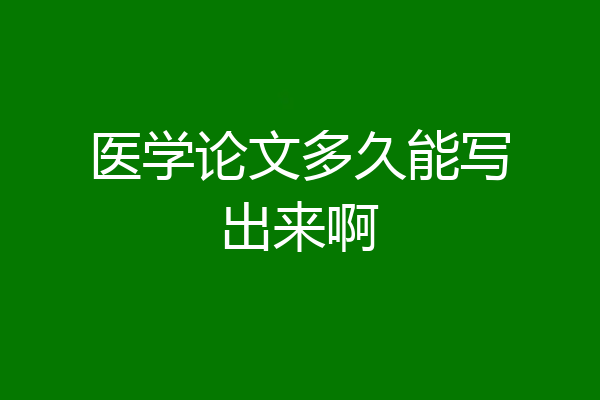 医学论文多久能写出来啊
