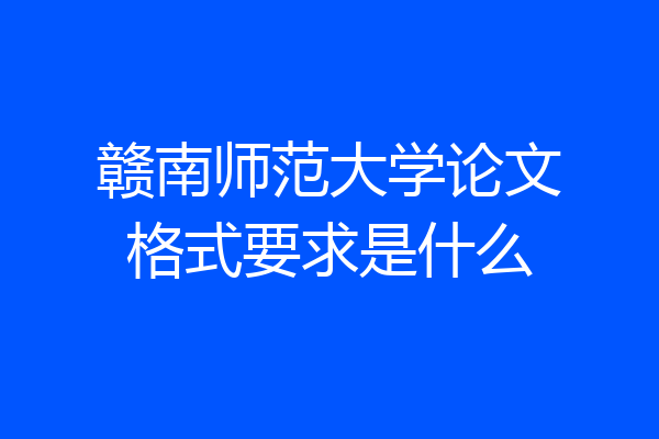 赣南师范大学论文格式要求是什么