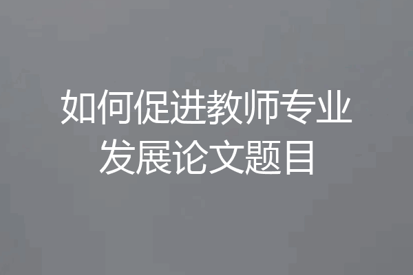 如何促进教师专业发展论文题目
