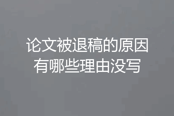 论文被退稿的原因有哪些理由没写