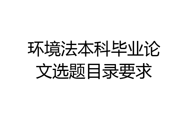 环境法本科毕业论文选题目录要求