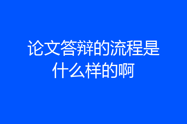 论文答辩的流程是什么样的啊