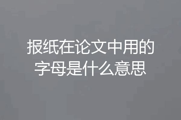 报纸在论文中用的字母是什么意思