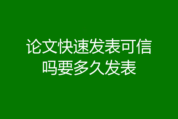 论文快速发表可信吗要多久发表
