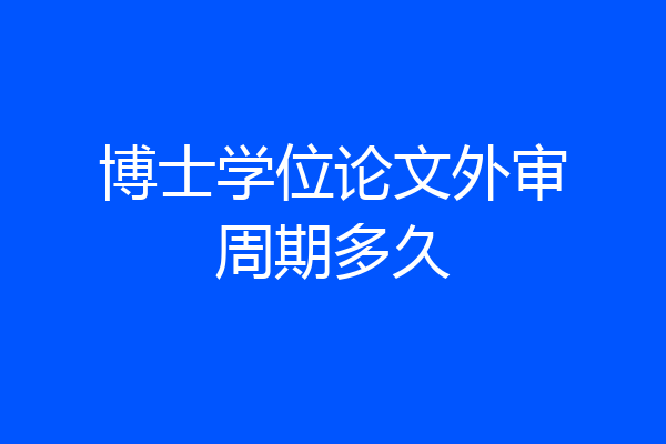 博士学位论文外审周期多久