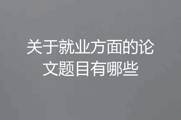 关于就业方面的论文题目有哪些