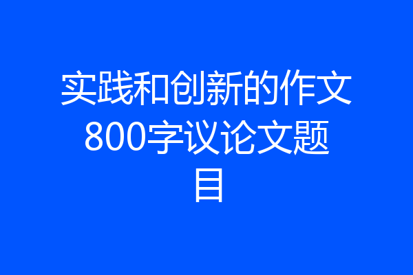 实践和创新的作文800字议论文题目