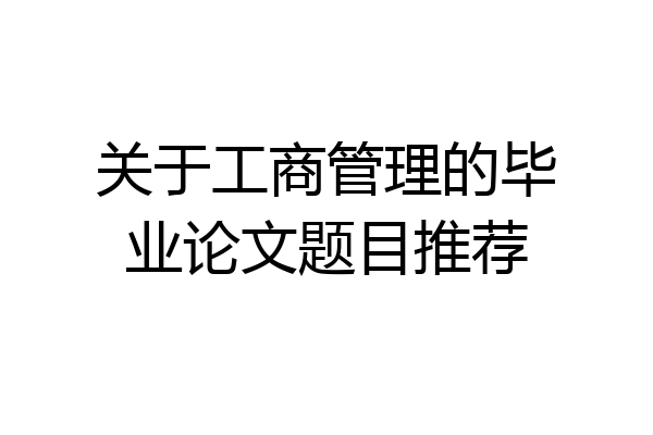 关于工商管理的毕业论文题目推荐