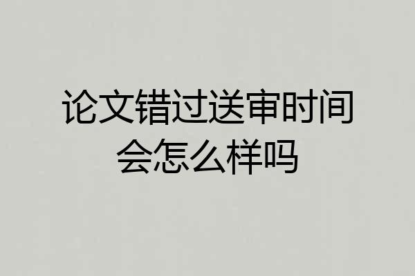 论文错过送审时间会怎么样吗