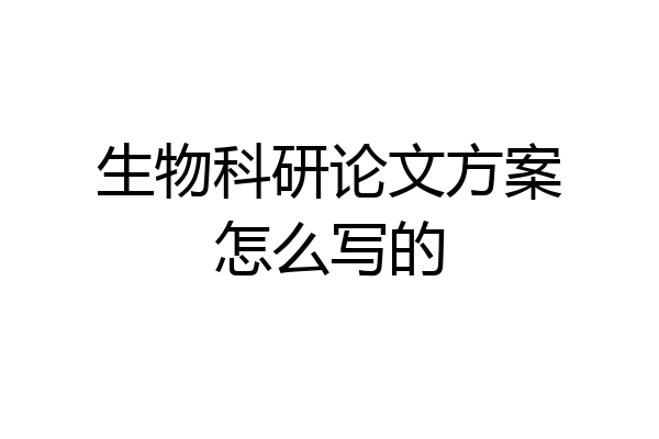 生物科研论文方案怎么写的