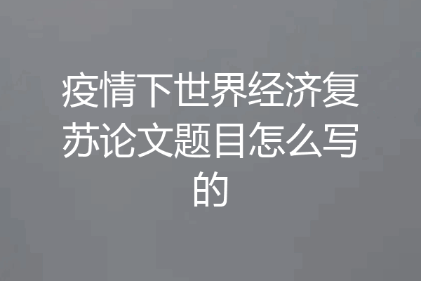 疫情下世界经济复苏论文题目怎么写的