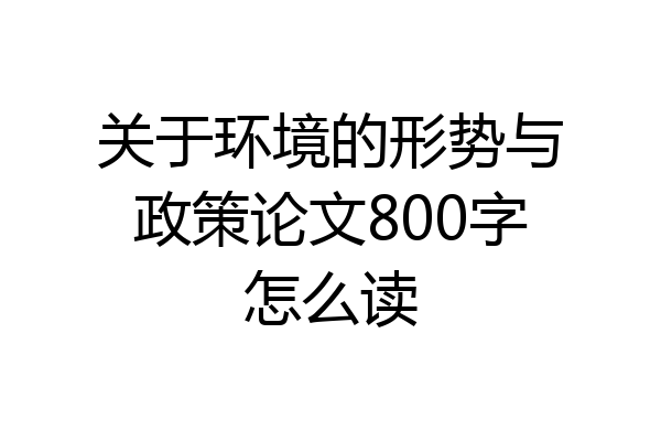 关于环境的形势与政策论文800字怎么读