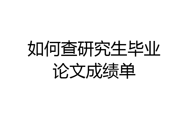 如何查研究生毕业论文成绩单