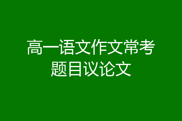 高一语文作文常考题目议论文