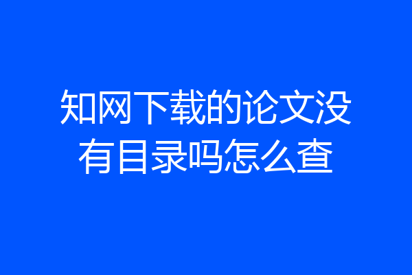 知网下载的论文没有目录吗怎么查