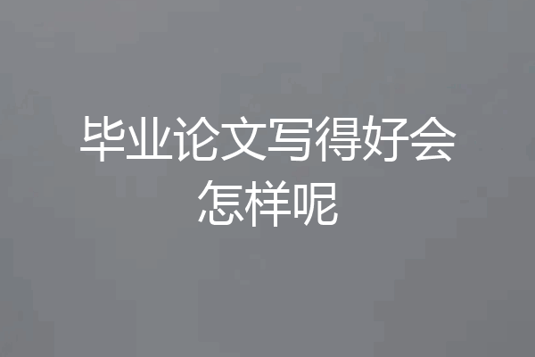 毕业论文写得好会怎样呢
