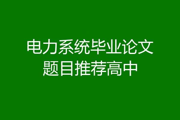 电力系统毕业论文题目推荐高中