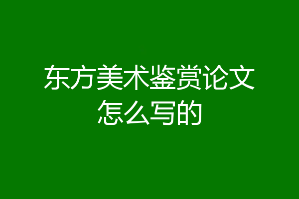 东方美术鉴赏论文怎么写的