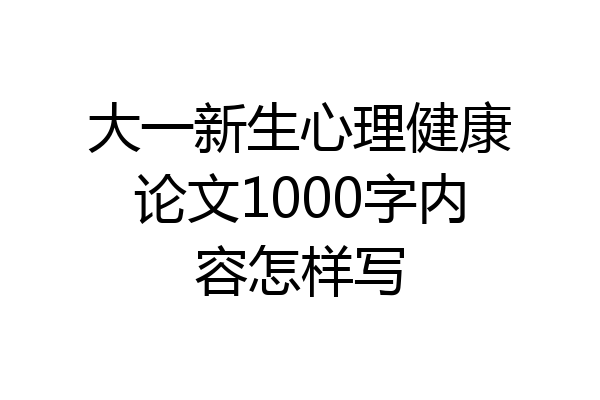 大一新生心理健康论文1000字内容怎样写