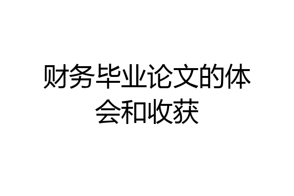 财务毕业论文的体会和收获