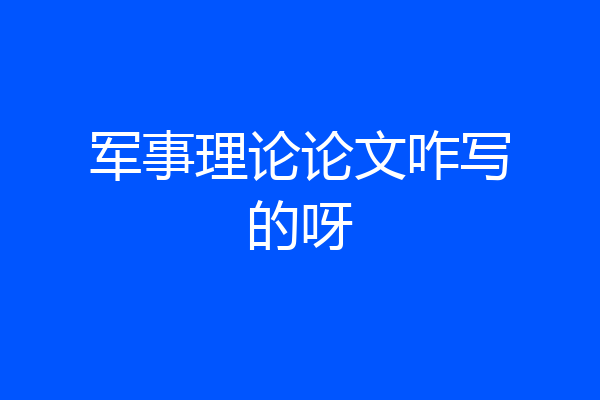 军事理论论文咋写的呀