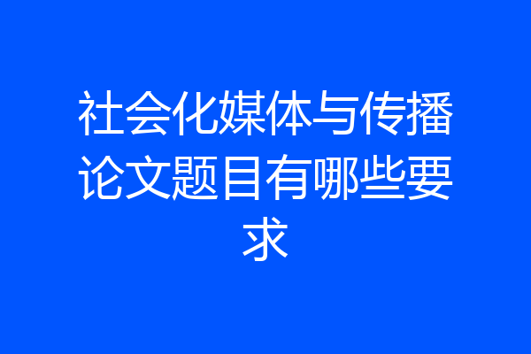 社会化媒体与传播论文题目有哪些要求