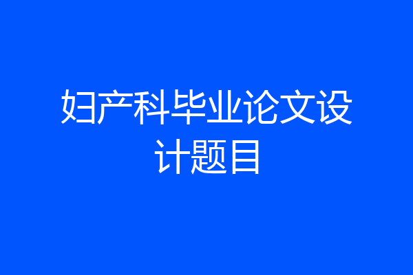 妇产科毕业论文设计题目