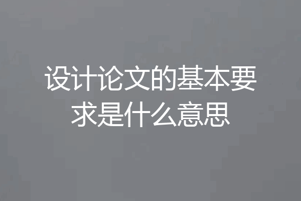 设计论文的基本要求是什么意思