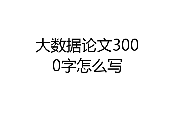 大数据论文3000字怎么写