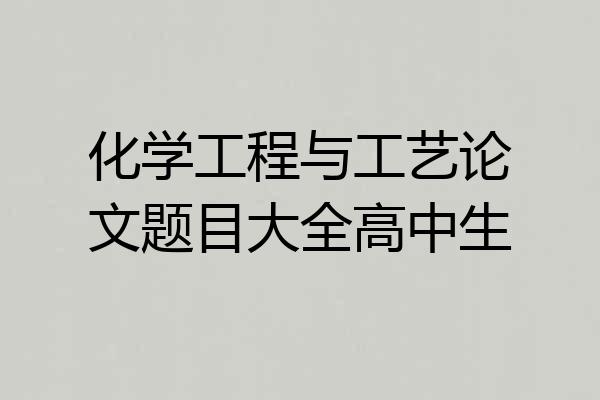 化学工程与工艺论文题目大全高中生