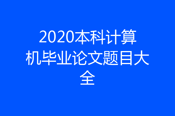 2020本科计算机毕业论文题目大全