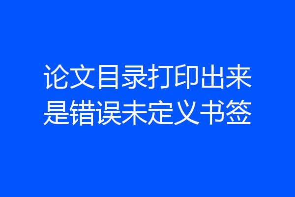 论文目录打印出来是错误未定义书签
