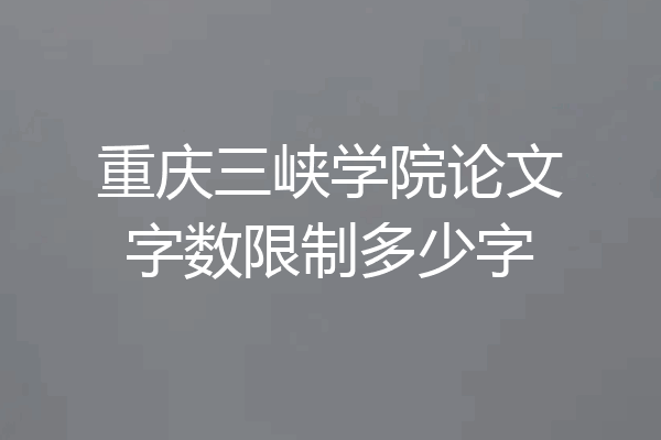 重庆三峡学院论文字数限制多少字