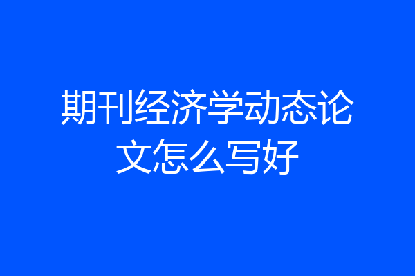 期刊经济学动态论文怎么写好