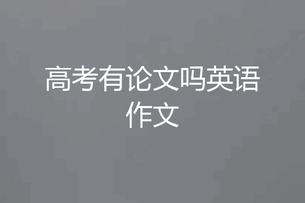 高考有论文吗英语作文