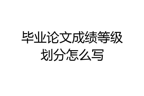 毕业论文成绩等级划分怎么写