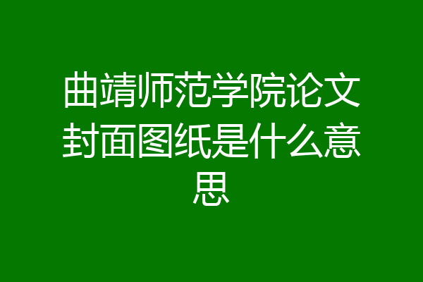 曲靖师范学院论文封面图纸是什么意思