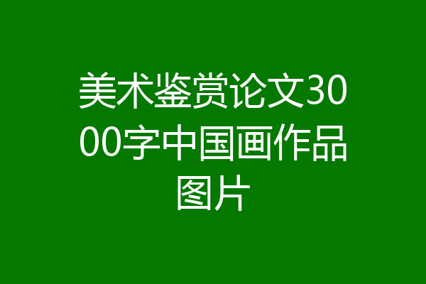 美术鉴赏论文3000字中国画作品图片