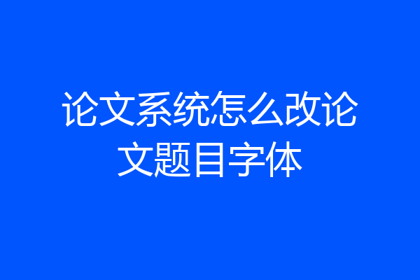 论文系统怎么改论文题目字体
