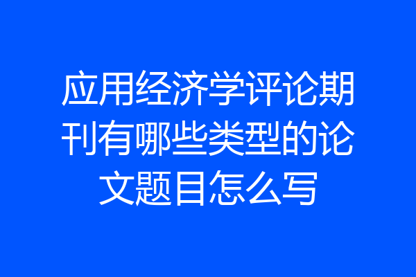 应用经济学评论期刊有哪些类型的论文题目怎么写