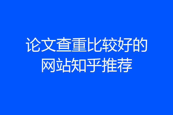 论文查重比较好的网站知乎推荐