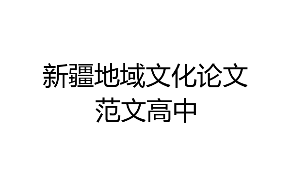 新疆地域文化论文范文高中