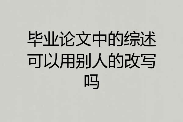 毕业论文中的综述可以用别人的改写吗
