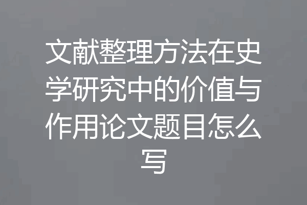 文献整理方法在史学研究中的价值与作用论文题目怎么写